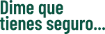 Dime que tienes seguro…